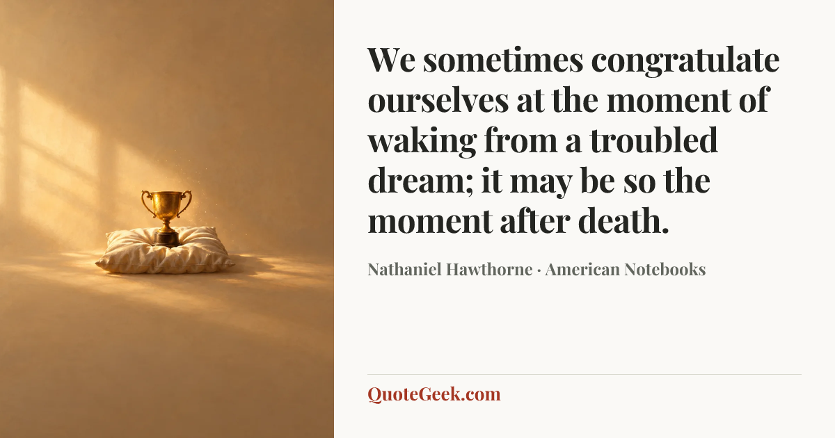 “We sometimes congratulate ourselves at the moment of waking from a troubled dream; it may be so the moment after death.” — Nathaniel Hawthorne · American Notebooks. Illustrated QuoteGeek card.