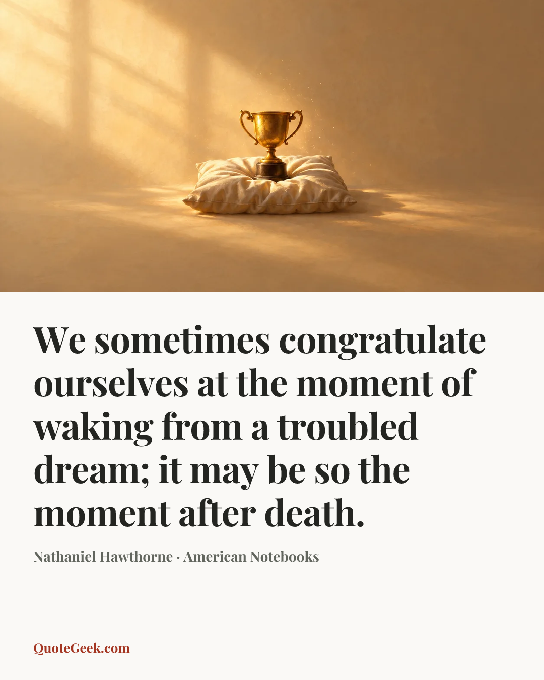 “We sometimes congratulate ourselves at the moment of waking from a troubled dream; it may be so the moment after death.” — Nathaniel Hawthorne · American Notebooks. Illustrated QuoteGeek card.