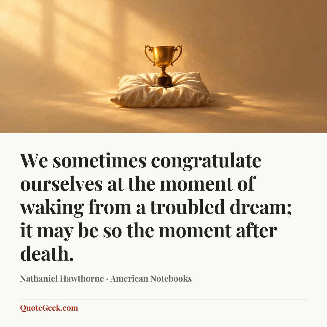 “We sometimes congratulate ourselves at the moment of waking from a troubled dream; it may be so the moment after death.” — Nathaniel Hawthorne · American Notebooks. Illustrated QuoteGeek card.