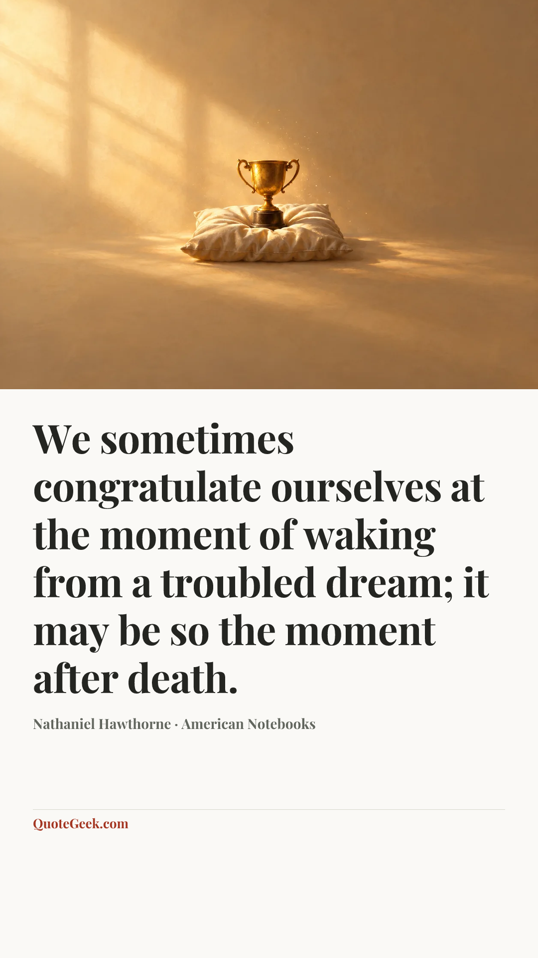 “We sometimes congratulate ourselves at the moment of waking from a troubled dream; it may be so the moment after death.” — Nathaniel Hawthorne · American Notebooks. Illustrated QuoteGeek card.