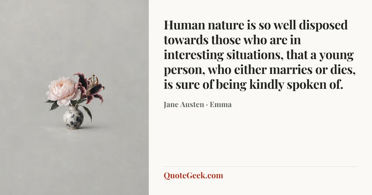 “Human nature is so well disposed towards those who are in interesting situations, that a young person, who either marries or dies, is sure of being kindly spoken of.” — Jane Austen · Emma. Illustrated QuoteGeek card.