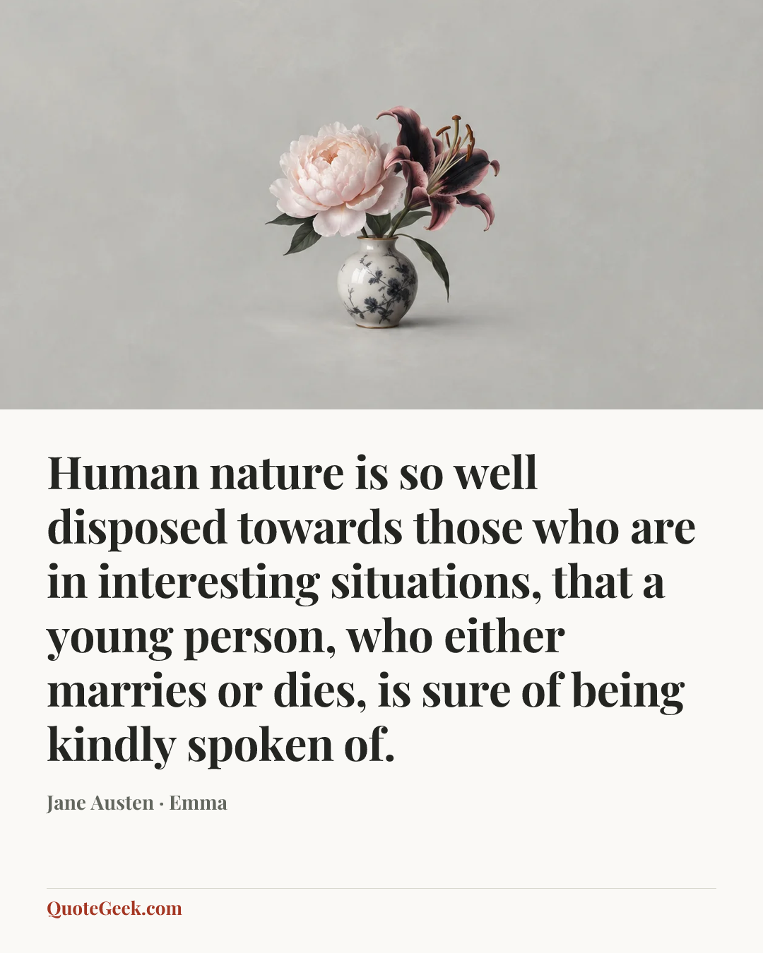“Human nature is so well disposed towards those who are in interesting situations, that a young person, who either marries or dies, is sure of being kindly spoken of.” — Jane Austen · Emma. Illustrated QuoteGeek card.