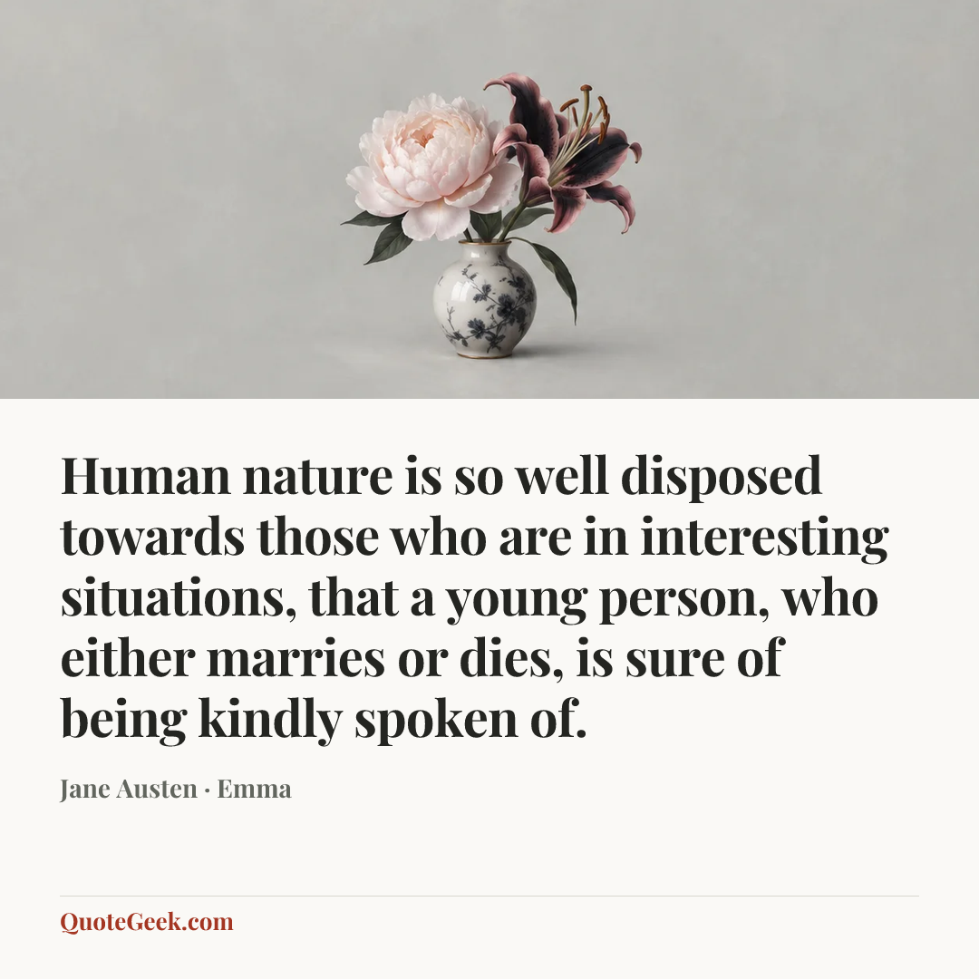 “Human nature is so well disposed towards those who are in interesting situations, that a young person, who either marries or dies, is sure of being kindly spoken of.” — Jane Austen · Emma. Illustrated QuoteGeek card.