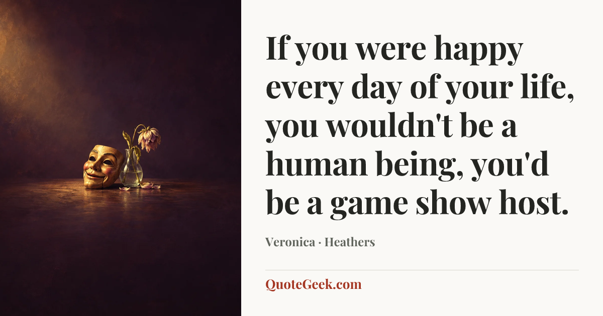 “If you were happy every day of your life, you wouldn't be a human being, you'd be a game show host.” — Veronica · Heathers. Illustrated QuoteGeek card.