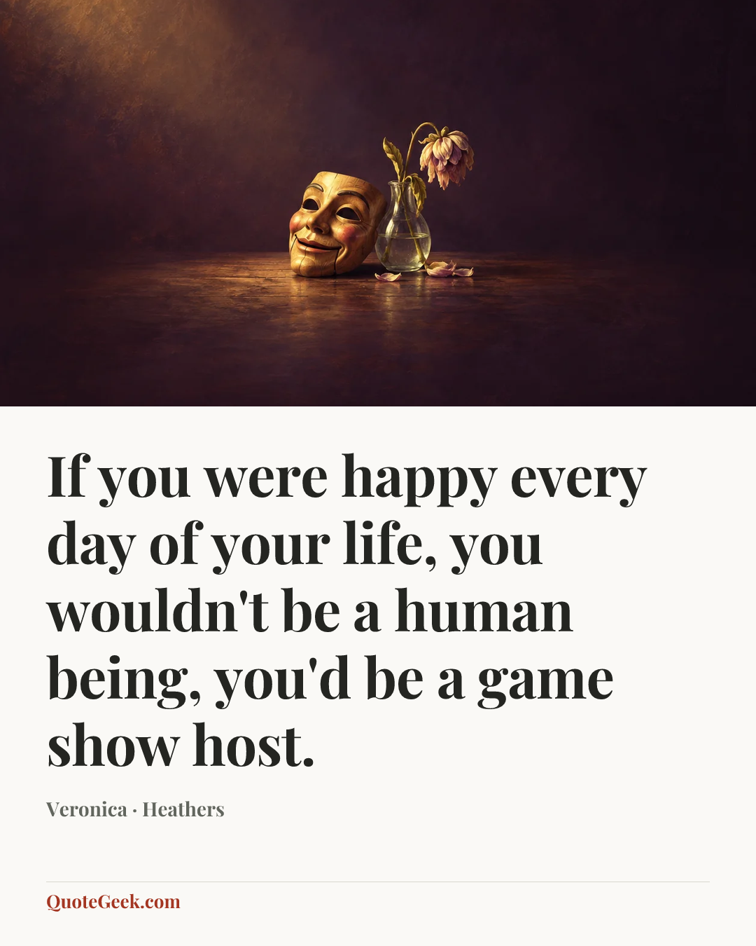 “If you were happy every day of your life, you wouldn't be a human being, you'd be a game show host.” — Veronica · Heathers. Illustrated QuoteGeek card.