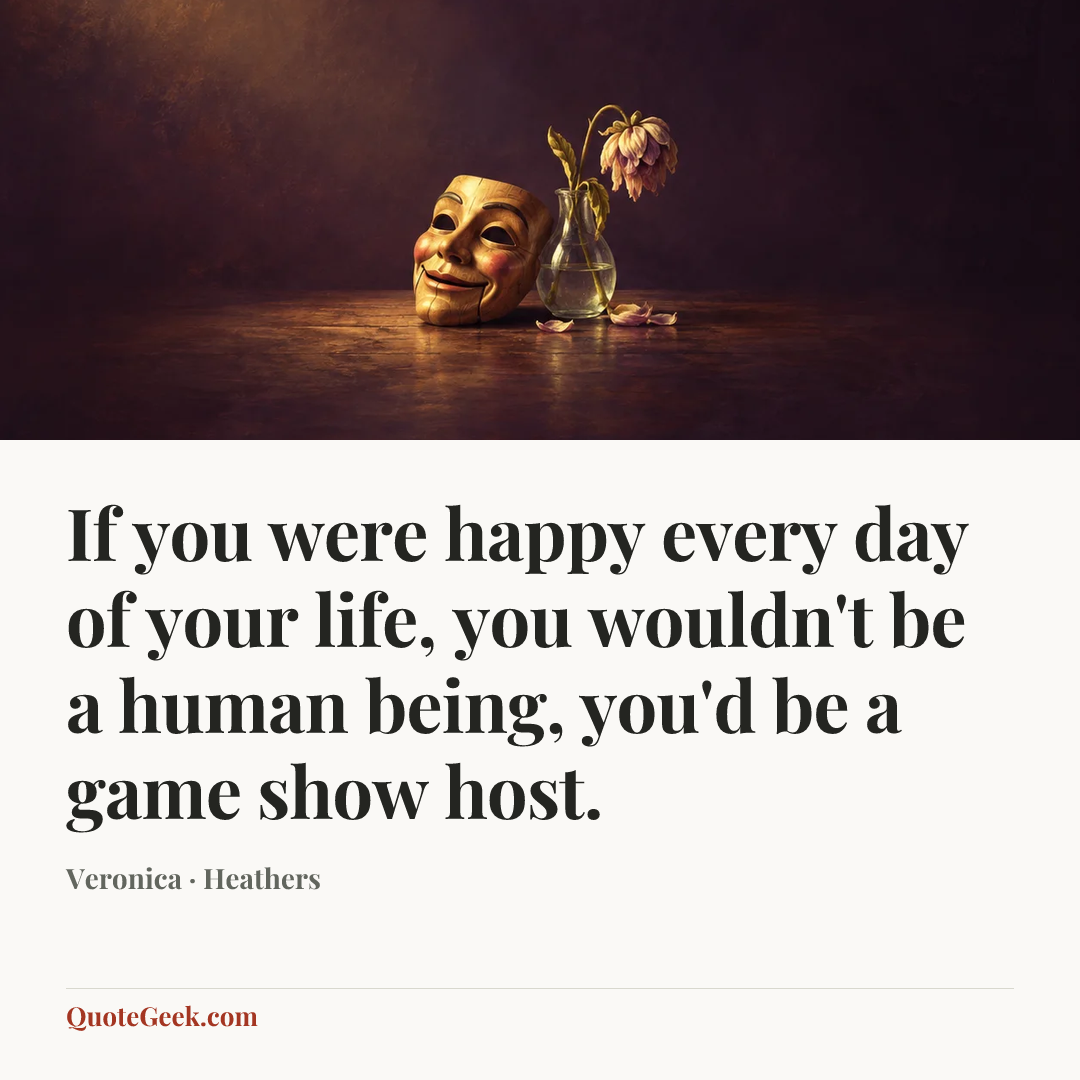 “If you were happy every day of your life, you wouldn't be a human being, you'd be a game show host.” — Veronica · Heathers. Illustrated QuoteGeek card.
