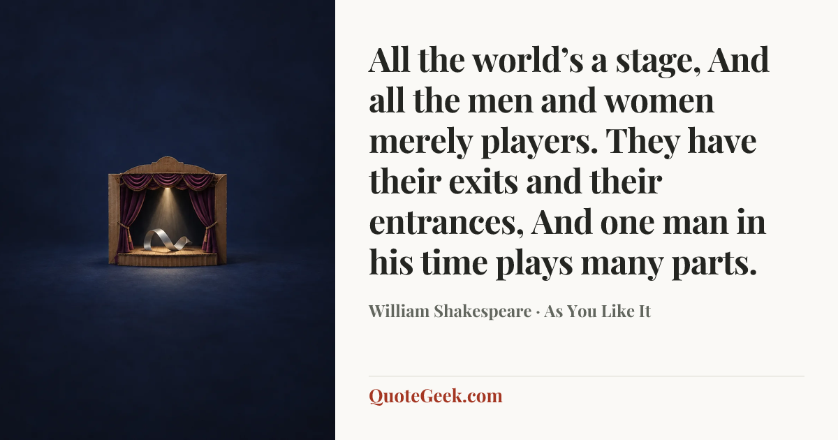 “All the world’s a stage,
And all the men and women merely players.
They have their exits and their entrances,
And one man in his time plays many parts.” — William Shakespeare · As You Like It. Illustrated QuoteGeek card.