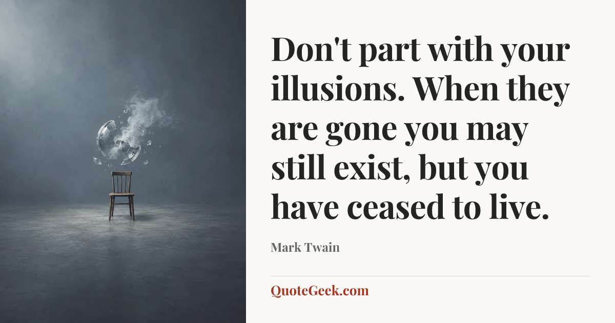 “Don't part with your illusions. When they are gone you may still exist, but you have ceased to live.” — Mark Twain. Illustrated QuoteGeek card.
