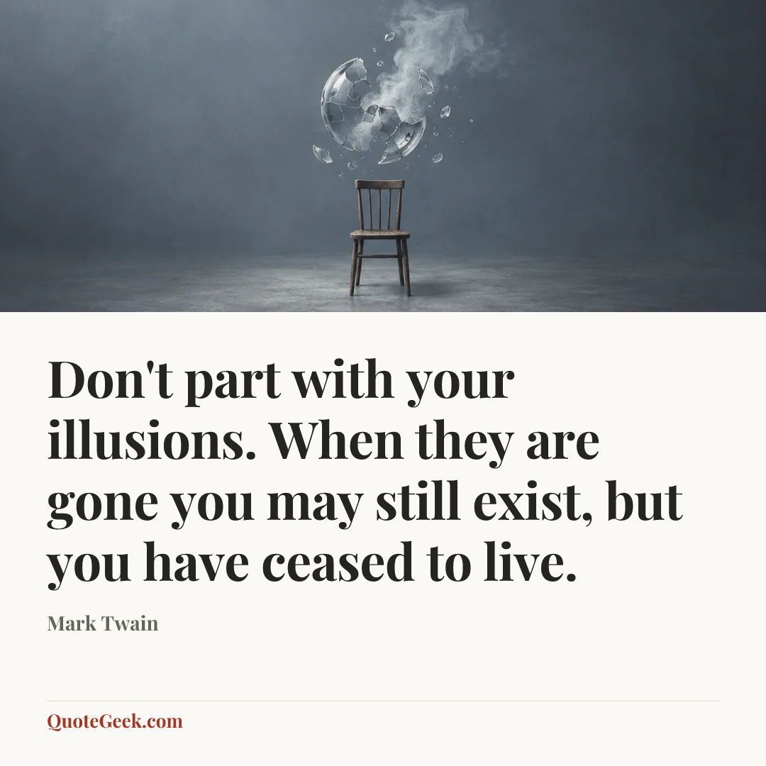 “Don't part with your illusions. When they are gone you may still exist, but you have ceased to live.” — Mark Twain. Illustrated QuoteGeek card.