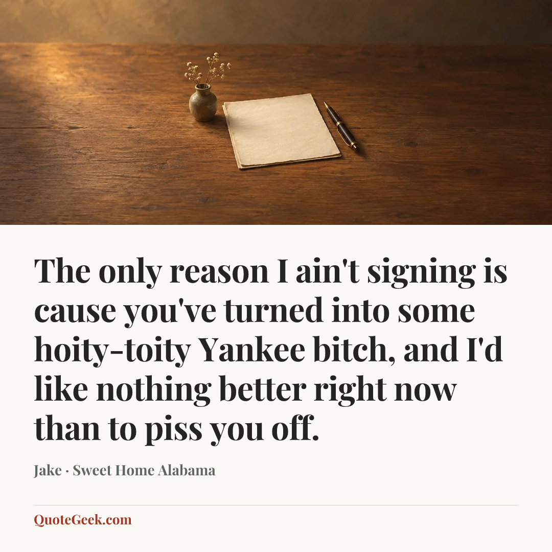 “The only reason I ain't signing is cause you've turned into some hoity-toity Yankee bitch, and I'd like nothing better right now than to piss you off.” — Jake · Sweet Home Alabama. Illustrated QuoteGeek card.