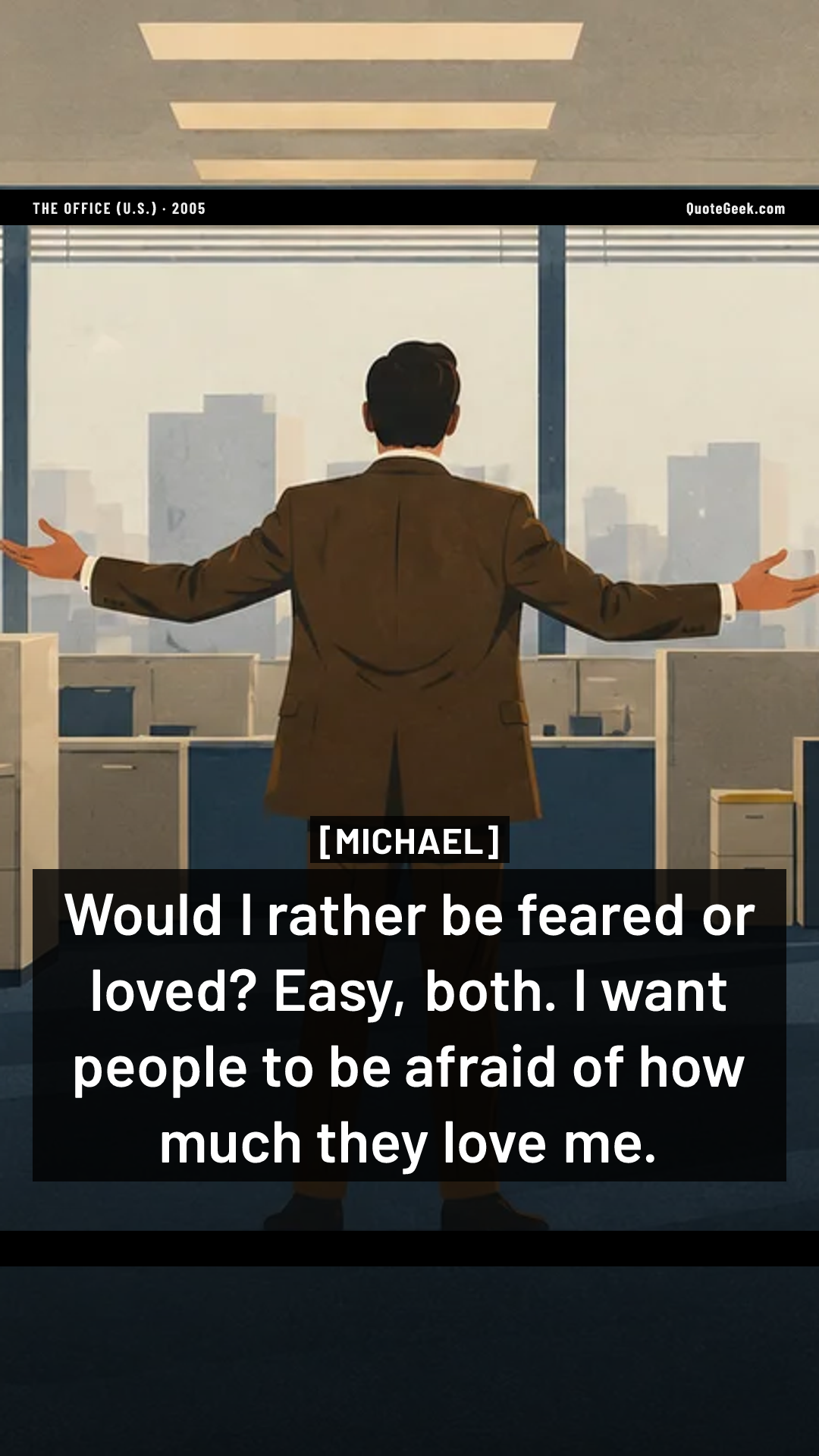 “Would I rather be feared or loved? Easy, both. I want people to be afraid of how much they love me.” — Michael · The Office (U.S.). Illustrated QuoteGeek card.