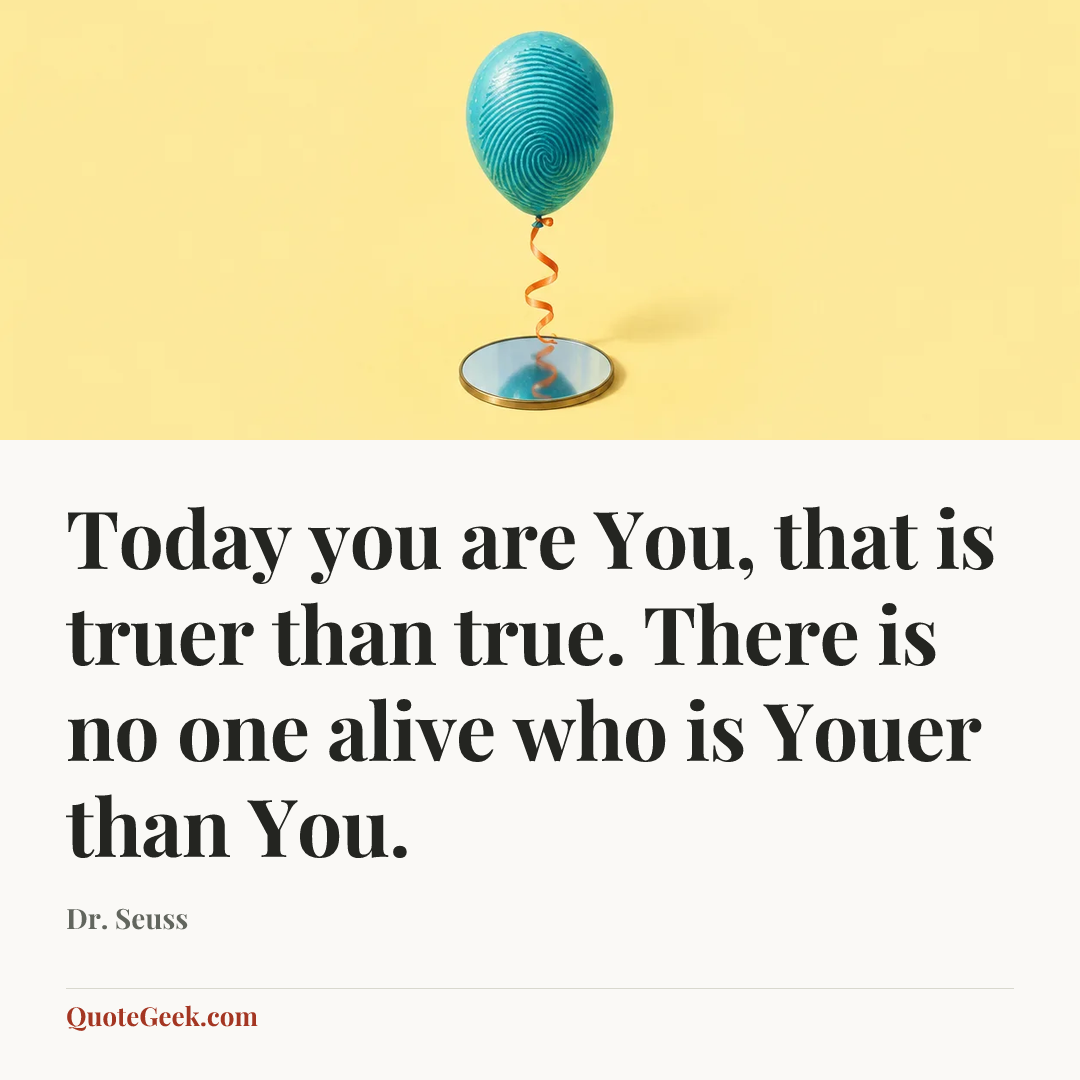 “Today you are You, that is truer than true. There is no one alive who is Youer than You.” — Dr. Seuss. Illustrated QuoteGeek card.