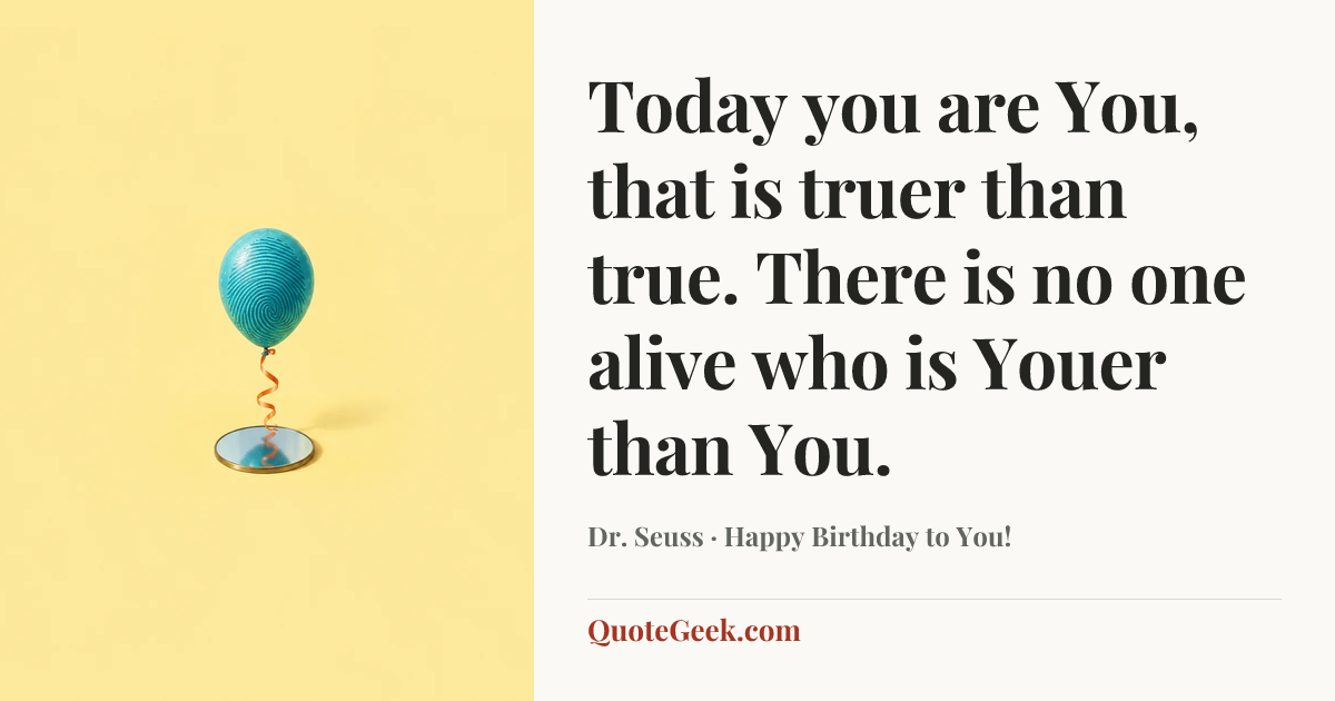 “Today you are You, that is truer than true. There is no one alive who is Youer than You.” — Dr. Seuss · Happy Birthday to You!. Illustrated QuoteGeek card.