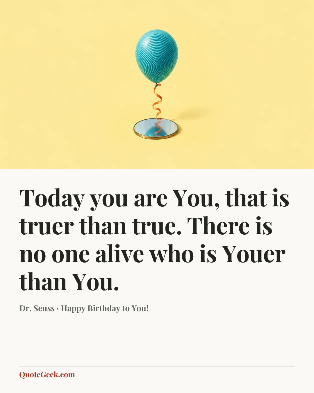 “Today you are You, that is truer than true. There is no one alive who is Youer than You.” — Dr. Seuss · Happy Birthday to You!. Illustrated QuoteGeek card.