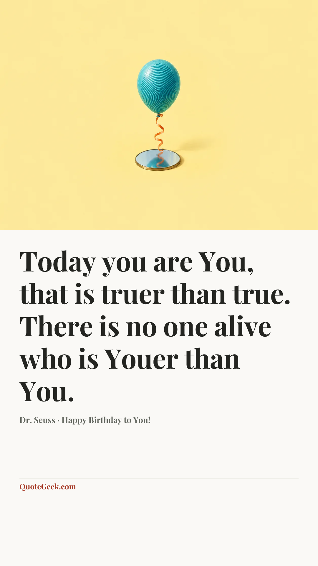 “Today you are You, that is truer than true. There is no one alive who is Youer than You.” — Dr. Seuss · Happy Birthday to You!. Illustrated QuoteGeek card.
