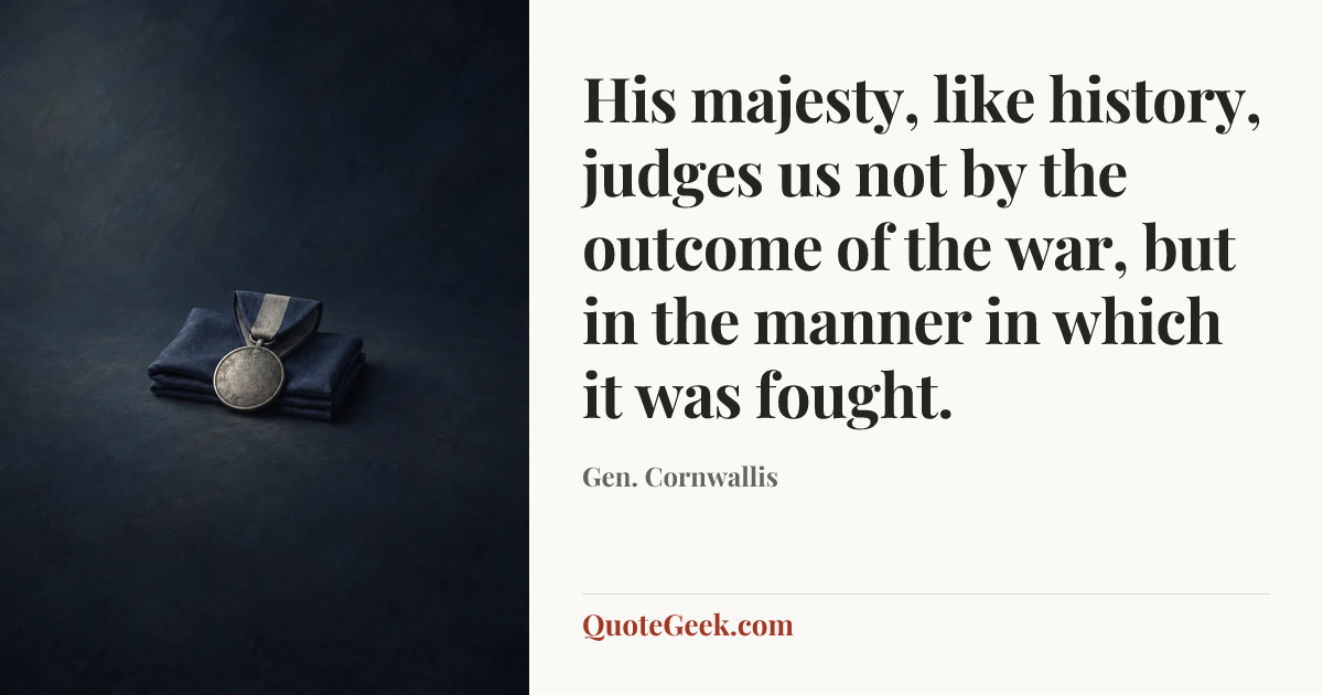 “His majesty, like history, judges us not by the outcome of the war, but in the manner in which it was fought.” — Gen. Cornwallis. Illustrated QuoteGeek card.