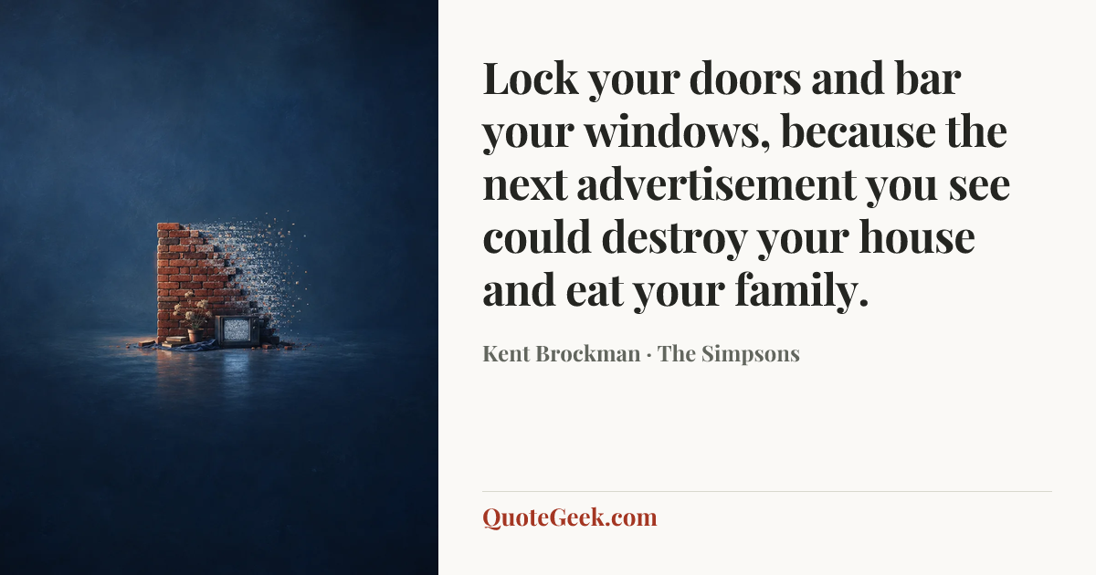 “Lock your doors and bar your windows, because the next advertisement you see could destroy your house and eat your family.” — Kent Brockman · The Simpsons. Illustrated QuoteGeek card.