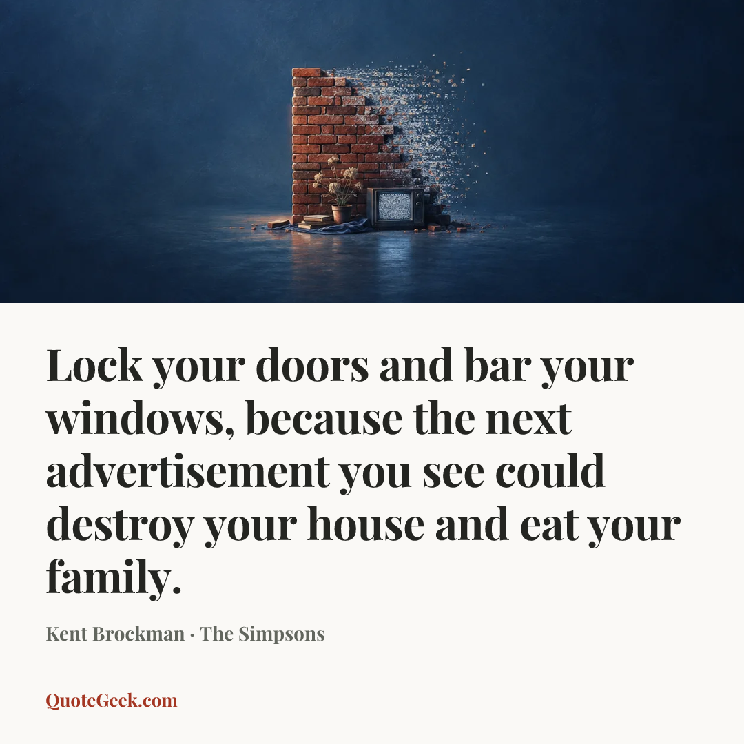 “Lock your doors and bar your windows, because the next advertisement you see could destroy your house and eat your family.” — Kent Brockman · The Simpsons. Illustrated QuoteGeek card.