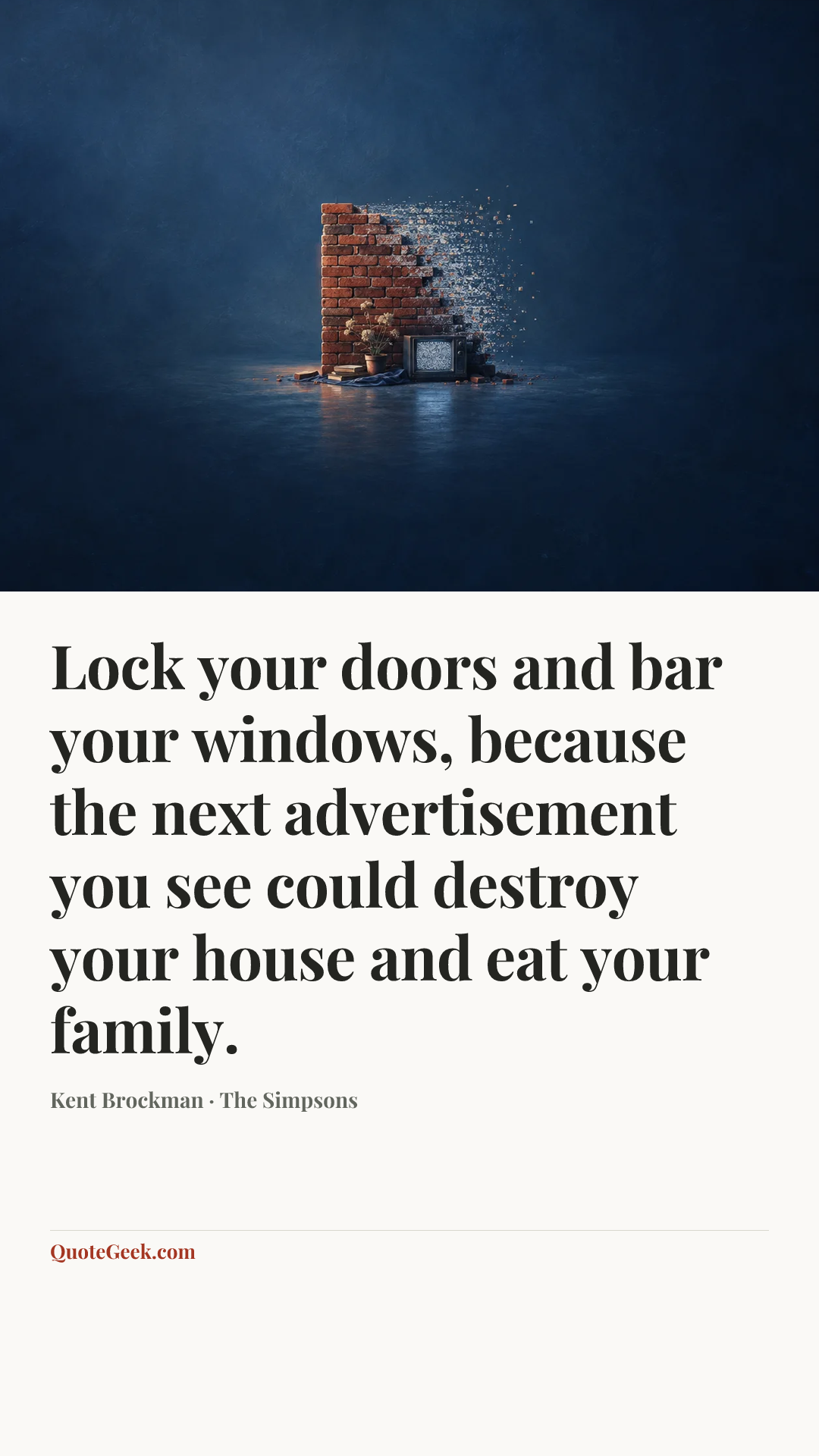 “Lock your doors and bar your windows, because the next advertisement you see could destroy your house and eat your family.” — Kent Brockman · The Simpsons. Illustrated QuoteGeek card.