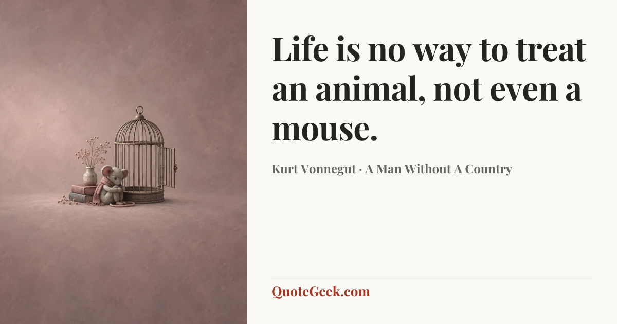 “Life is no way to treat an animal, not even a mouse.” — Kurt Vonnegut · A Man Without A Country. Illustrated QuoteGeek card.