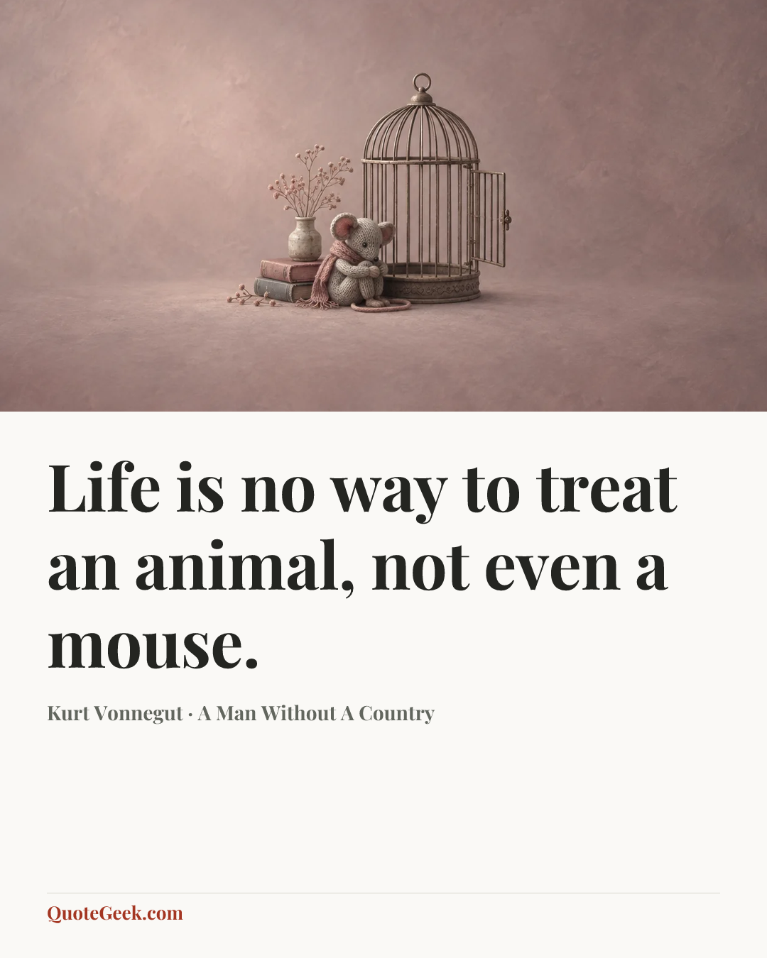 “Life is no way to treat an animal, not even a mouse.” — Kurt Vonnegut · A Man Without A Country. Illustrated QuoteGeek card.