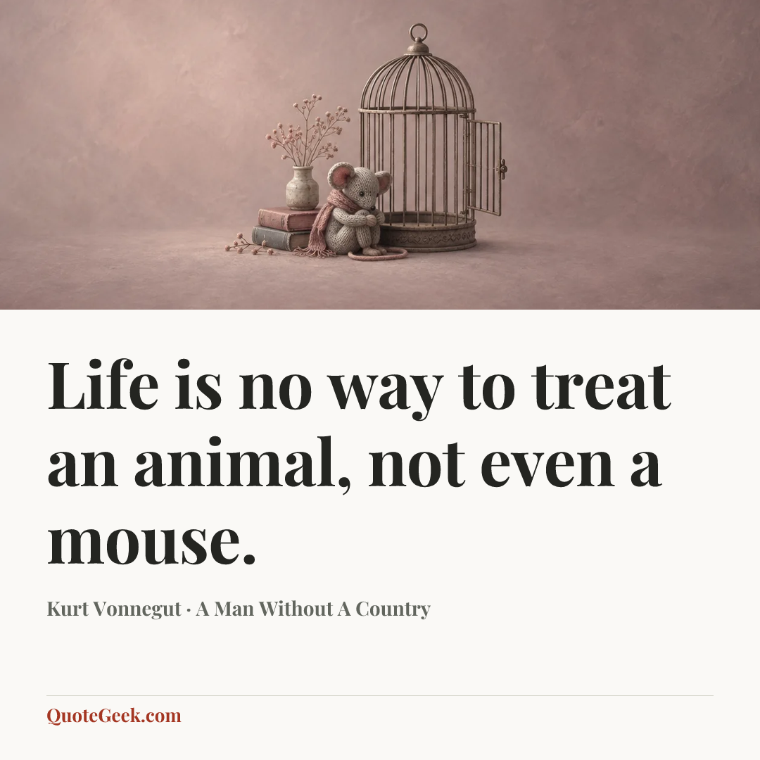 “Life is no way to treat an animal, not even a mouse.” — Kurt Vonnegut · A Man Without A Country. Illustrated QuoteGeek card.
