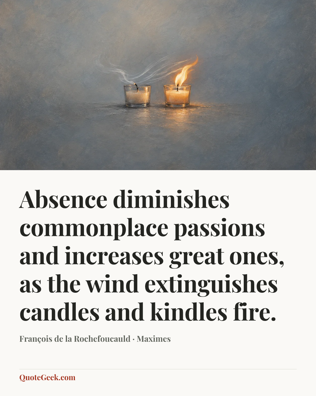 “Absence diminishes commonplace passions and increases great ones, as the wind extinguishes candles and kindles fire.” — François de la Rochefoucauld · Maximes. Illustrated QuoteGeek card.