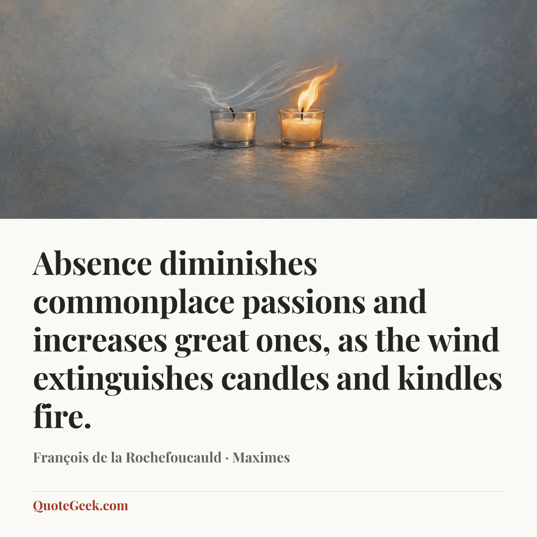 “Absence diminishes commonplace passions and increases great ones, as the wind extinguishes candles and kindles fire.” — François de la Rochefoucauld · Maximes. Illustrated QuoteGeek card.