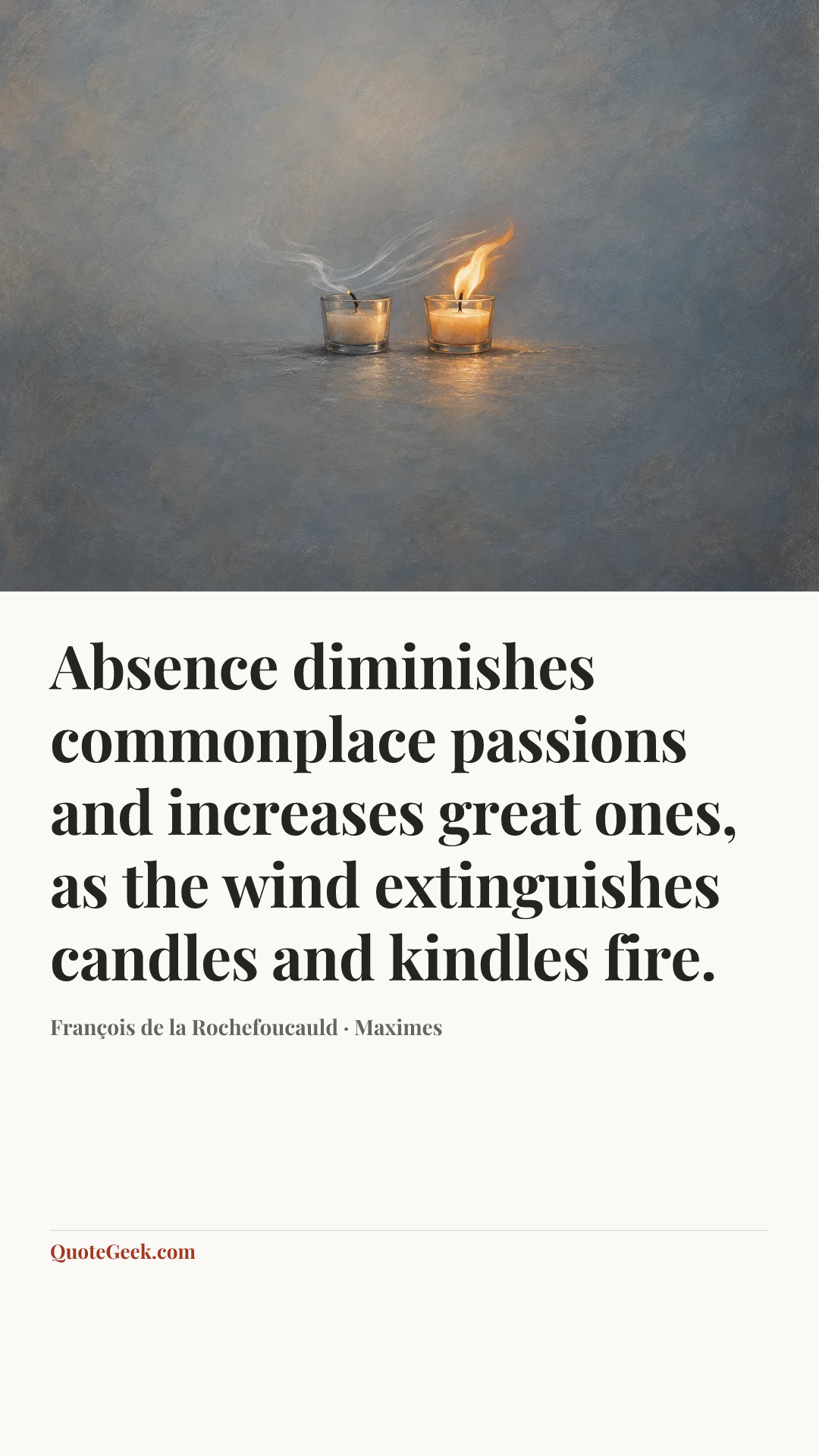 “Absence diminishes commonplace passions and increases great ones, as the wind extinguishes candles and kindles fire.” — François de la Rochefoucauld · Maximes. Illustrated QuoteGeek card.