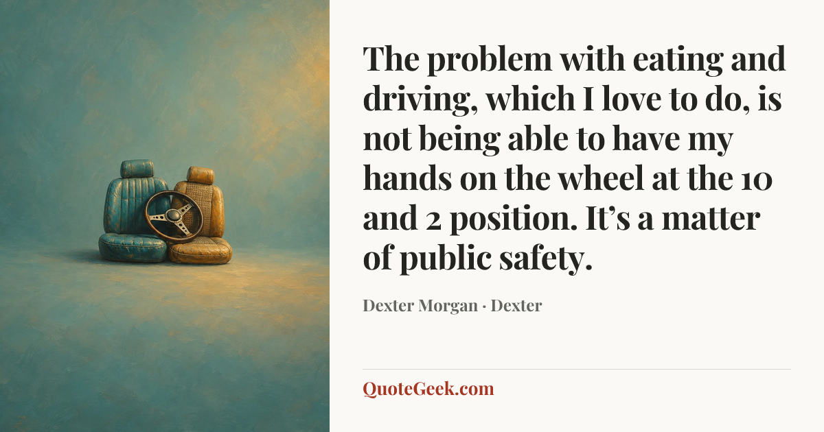 “The problem with eating and driving, which I love to do, is not being able to have my hands on the wheel at the 10 and 2 position. It’s a matter of public safety.” — Dexter Morgan · Dexter. Illustrated QuoteGeek card.