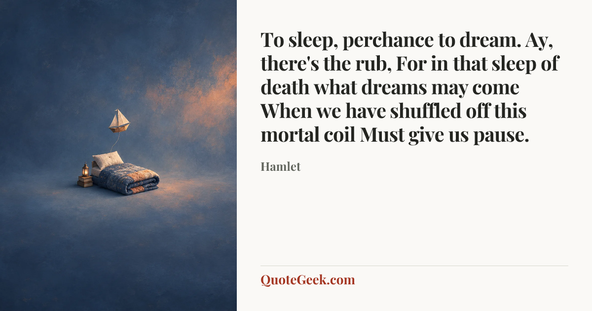 “To sleep, perchance to dream. Ay, there's the rub,
For in that sleep of death what dreams may come
When we have shuffled off this mortal coil
Must give us pause.” — Hamlet. Illustrated QuoteGeek card.