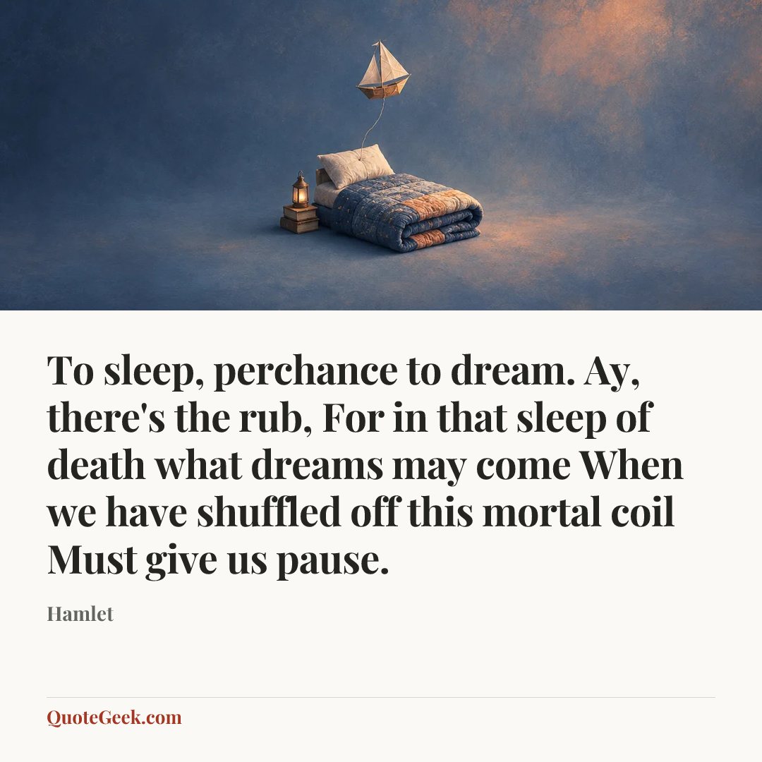 “To sleep, perchance to dream. Ay, there's the rub,
For in that sleep of death what dreams may come
When we have shuffled off this mortal coil
Must give us pause.” — Hamlet. Illustrated QuoteGeek card.