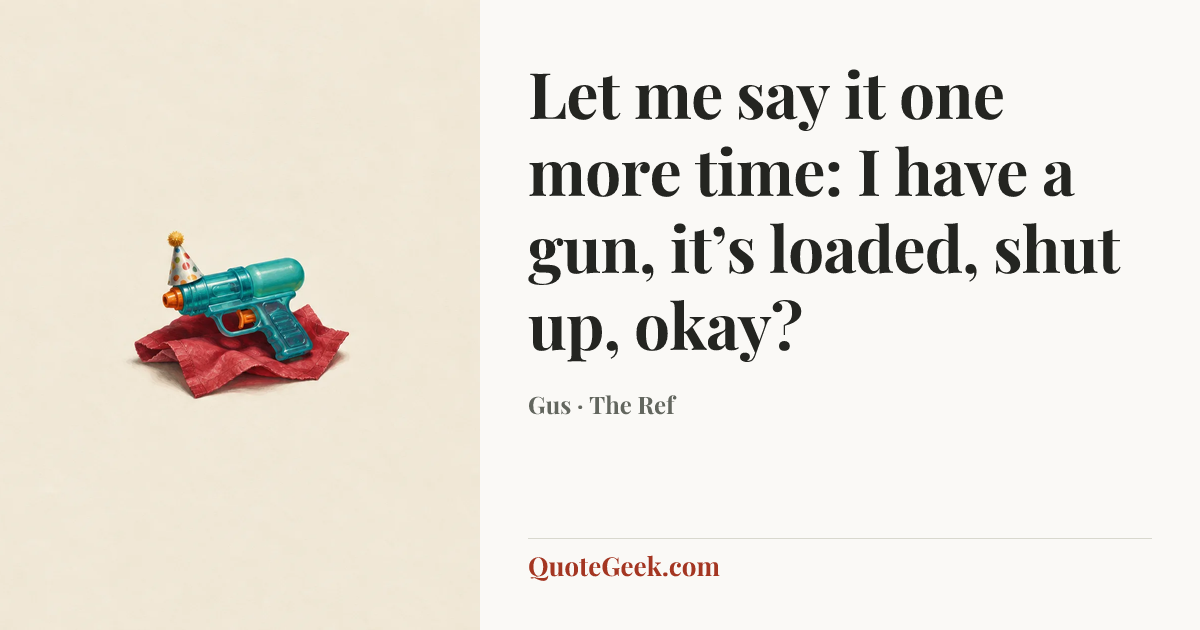 “Let me say it one more time: I have a gun, it’s loaded, shut up, okay?” — Gus · The Ref. Illustrated QuoteGeek card.