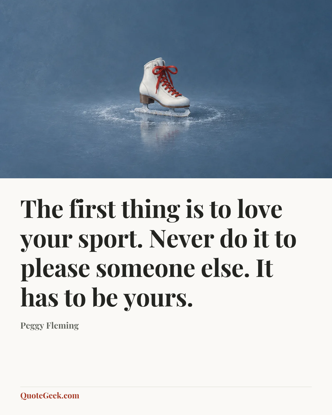 “The first thing is to love your sport. Never do it to please someone else. It has to be yours.” — Peggy Fleming. Illustrated QuoteGeek card.