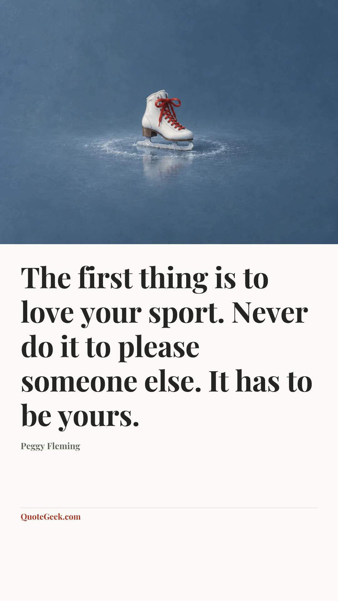“The first thing is to love your sport. Never do it to please someone else. It has to be yours.” — Peggy Fleming. Illustrated QuoteGeek card.
