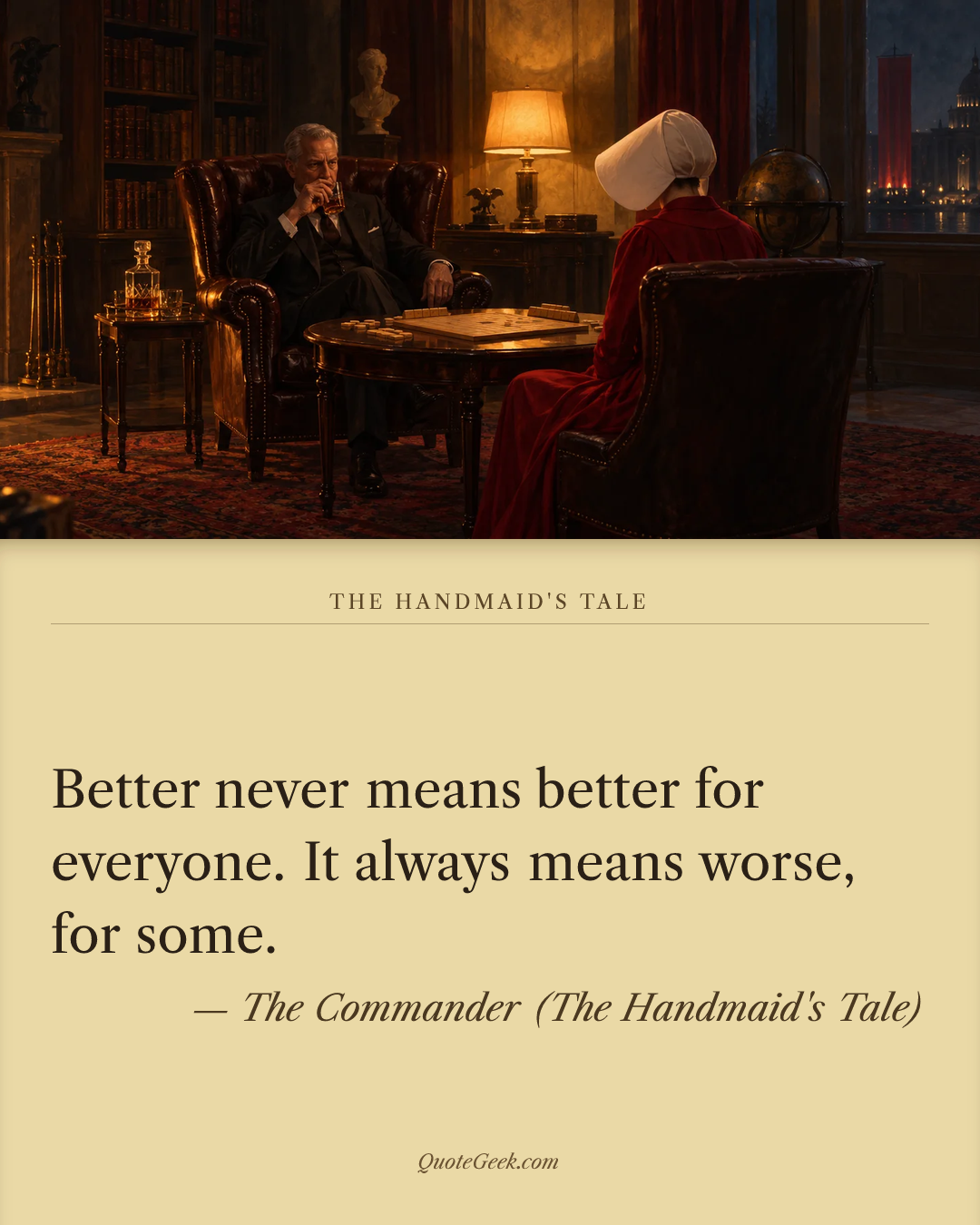 “Better never means better for everyone. It always means worse, for some.” — The Commander (The Handmaid's Tale) · The Handmaid's Tale. Illustrated QuoteGeek card.
