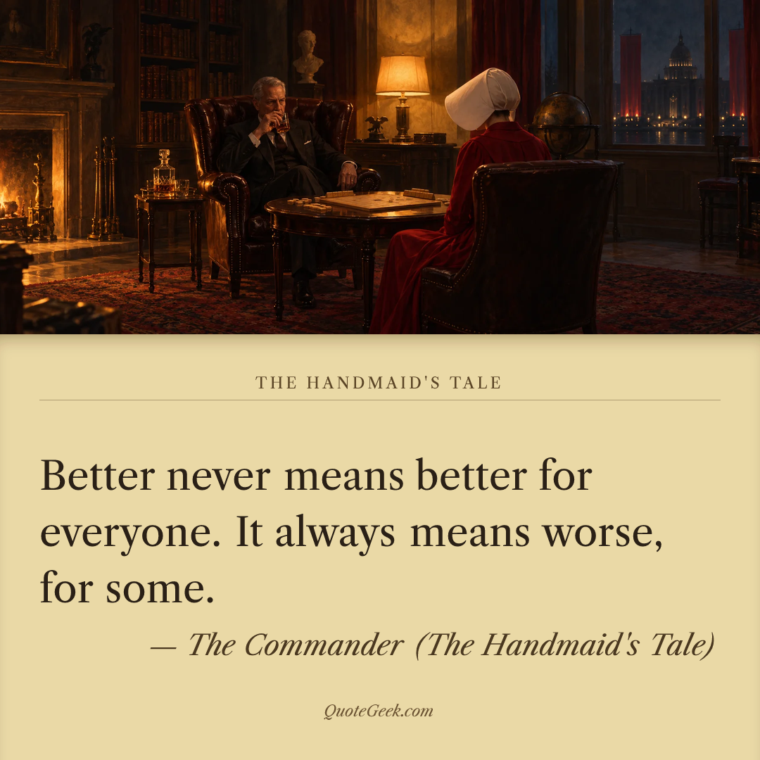 “Better never means better for everyone. It always means worse, for some.” — The Commander (The Handmaid's Tale) · The Handmaid's Tale. Illustrated QuoteGeek card.