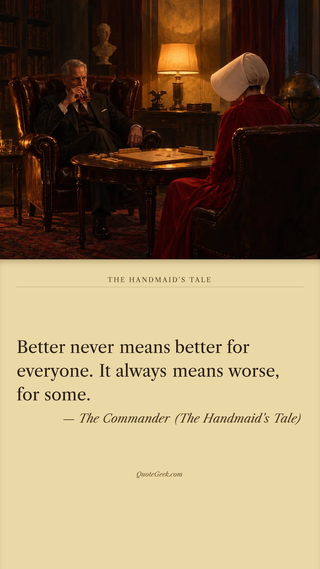 “Better never means better for everyone. It always means worse, for some.” — The Commander (The Handmaid's Tale) · The Handmaid's Tale. Illustrated QuoteGeek card.