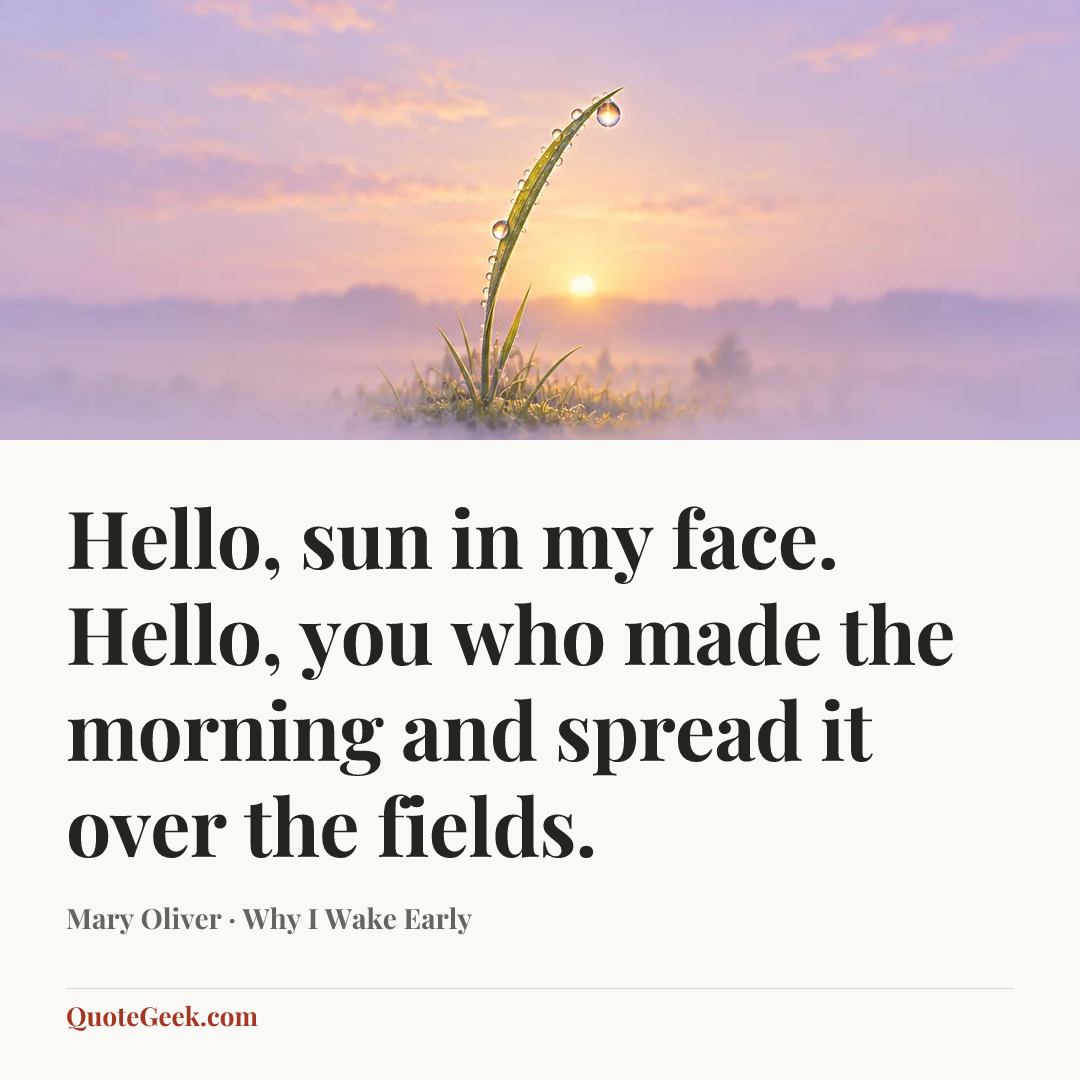 “Hello, sun in my face. Hello, you who made the morning and spread it over the fields.” — Mary Oliver · Why I Wake Early. Illustrated QuoteGeek card.