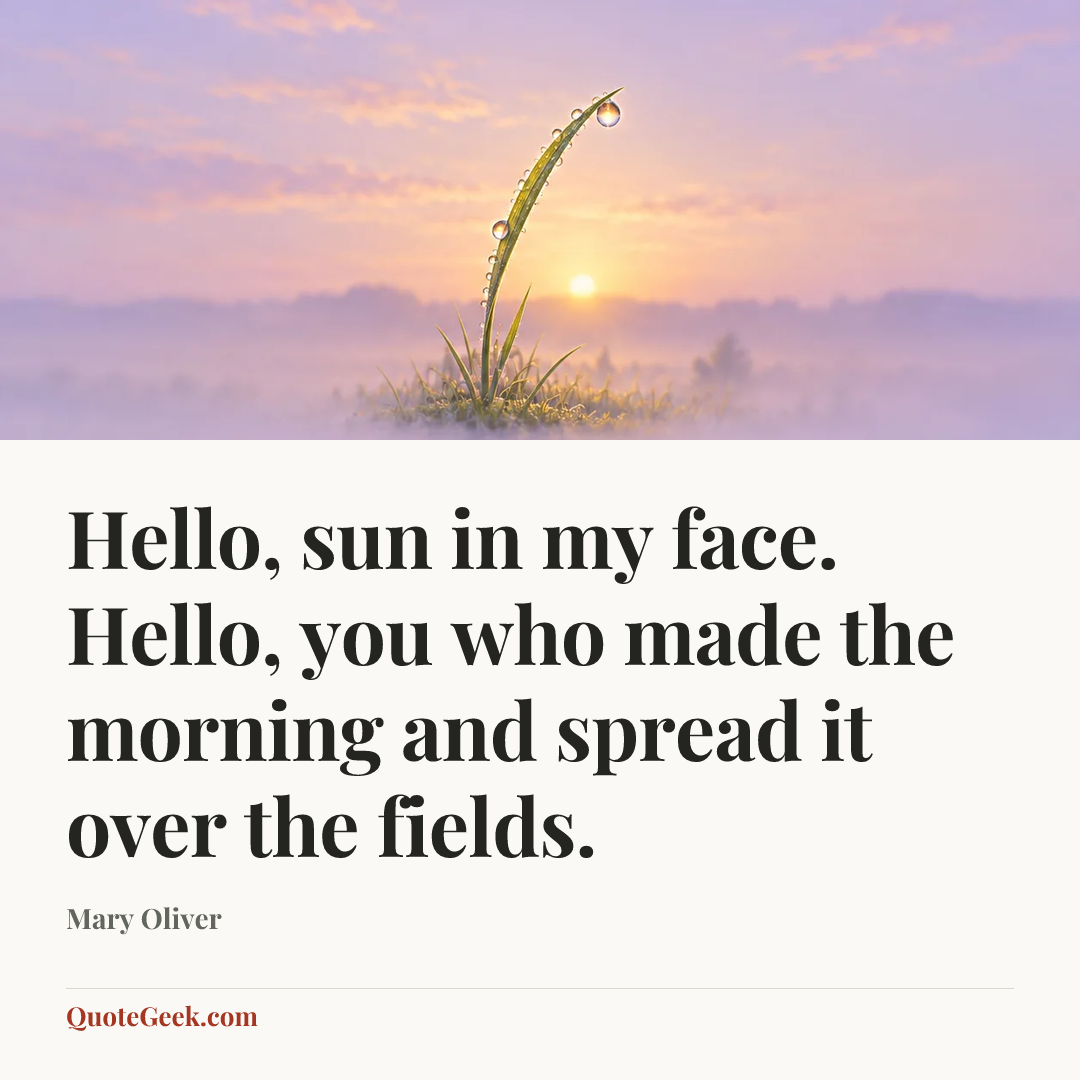 “Hello, sun in my face. Hello, you who made the morning and spread it over the fields.” — Mary Oliver. Illustrated QuoteGeek card.