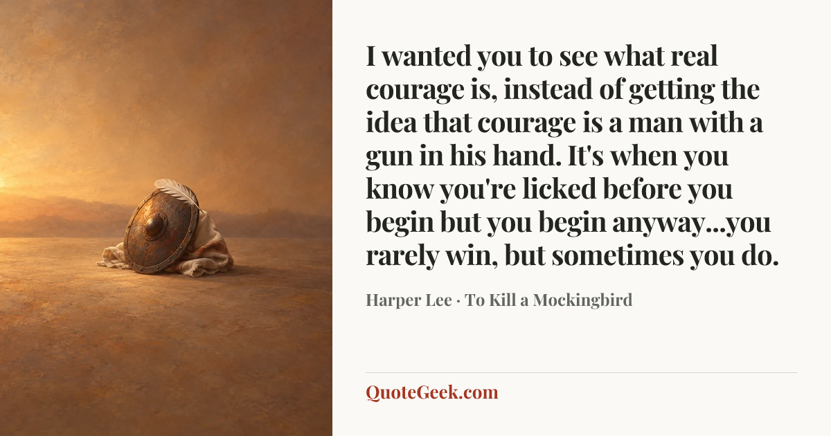 “I wanted you to see what real courage is, instead of getting the idea that courage is a man with a gun in his hand. It's when you know you're licked before you begin but you begin anyway...you rarely win, but sometimes you do.” — Harper Lee · To Kill a Mockingbird. Illustrated QuoteGeek card.