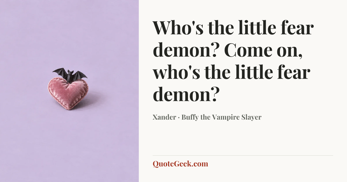“Who's the little fear demon? Come on, who's the little fear demon?” — Xander · Buffy the Vampire Slayer. Illustrated QuoteGeek card.