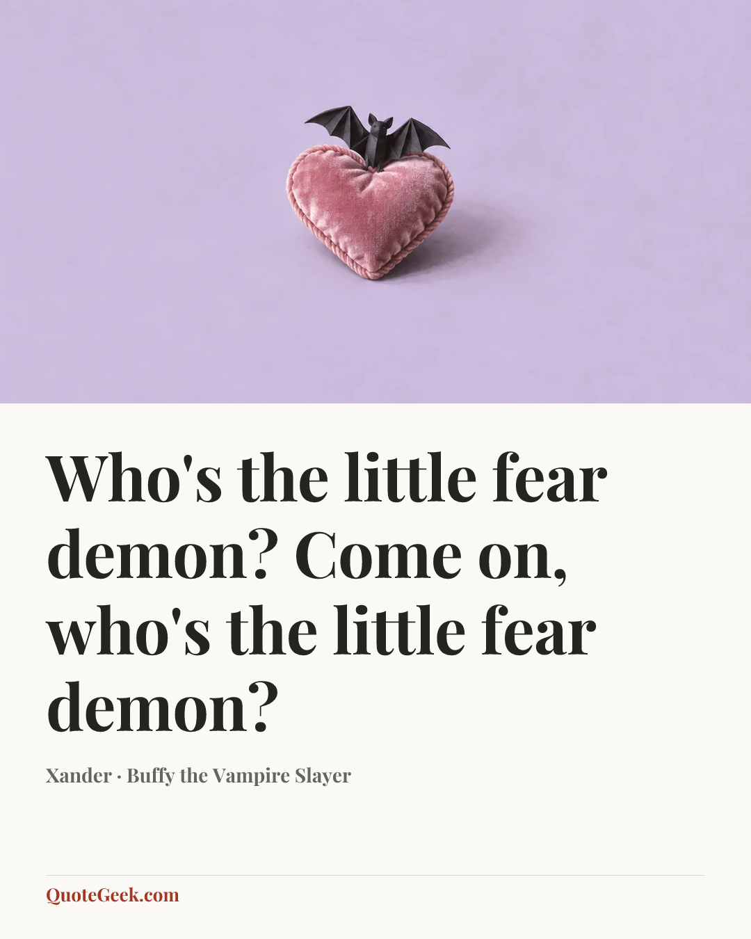 “Who's the little fear demon? Come on, who's the little fear demon?” — Xander · Buffy the Vampire Slayer. Illustrated QuoteGeek card.