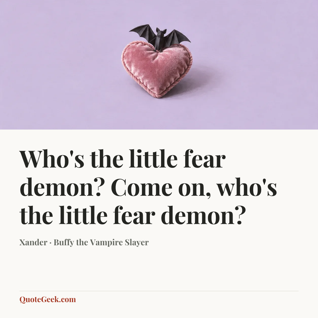 “Who's the little fear demon? Come on, who's the little fear demon?” — Xander · Buffy the Vampire Slayer. Illustrated QuoteGeek card.