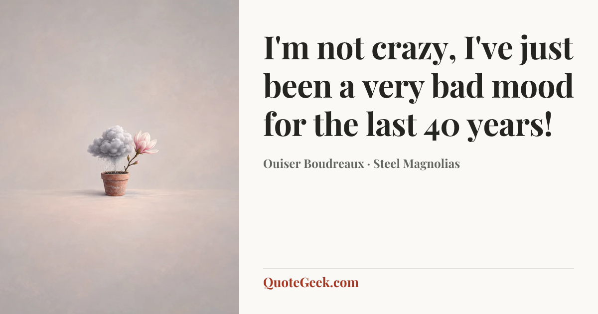“I'm not crazy, I've just been a very bad mood for the last 40 years!” — Ouiser Boudreaux · Steel Magnolias. Illustrated QuoteGeek card.