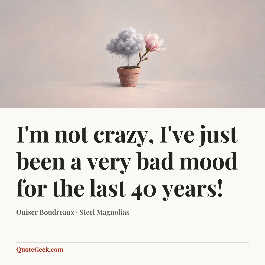 “I'm not crazy, I've just been a very bad mood for the last 40 years!” — Ouiser Boudreaux · Steel Magnolias. Illustrated QuoteGeek card.