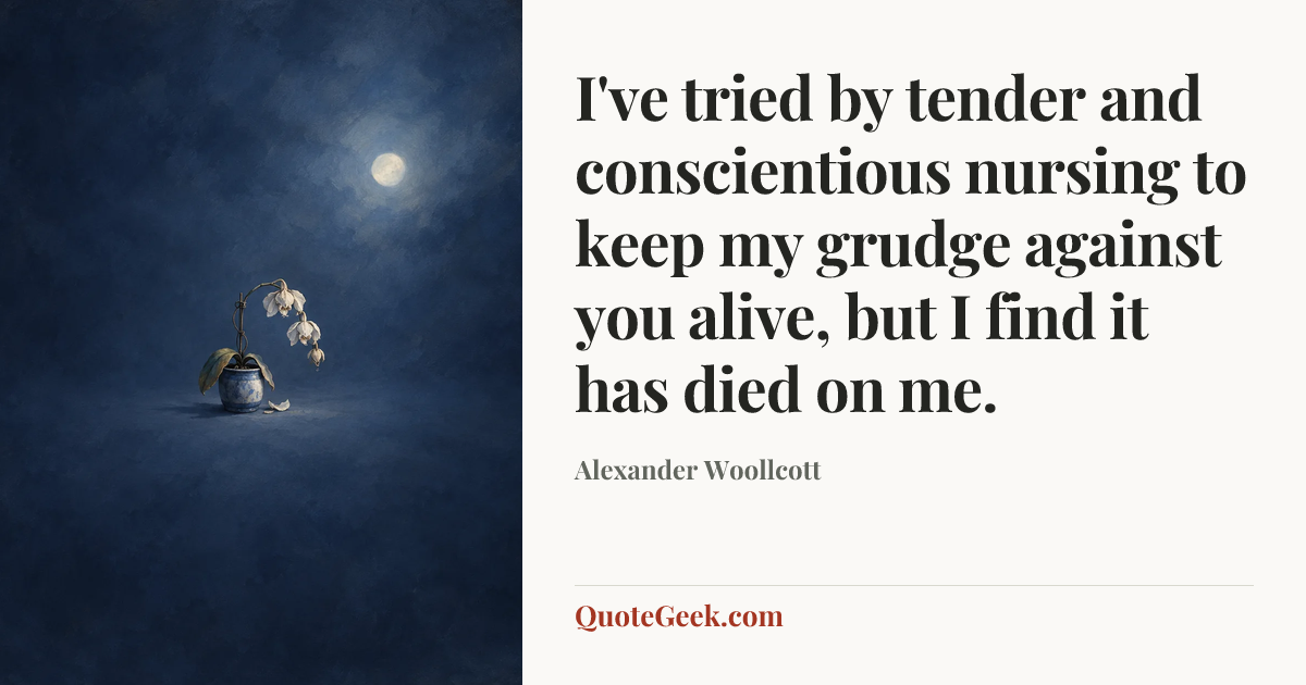 “I've tried by tender and conscientious nursing to keep my grudge against you alive, but I find it has died on me.” — Alexander Woollcott. Illustrated QuoteGeek card.