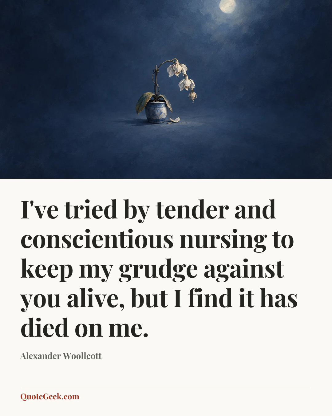 “I've tried by tender and conscientious nursing to keep my grudge against you alive, but I find it has died on me.” — Alexander Woollcott. Illustrated QuoteGeek card.