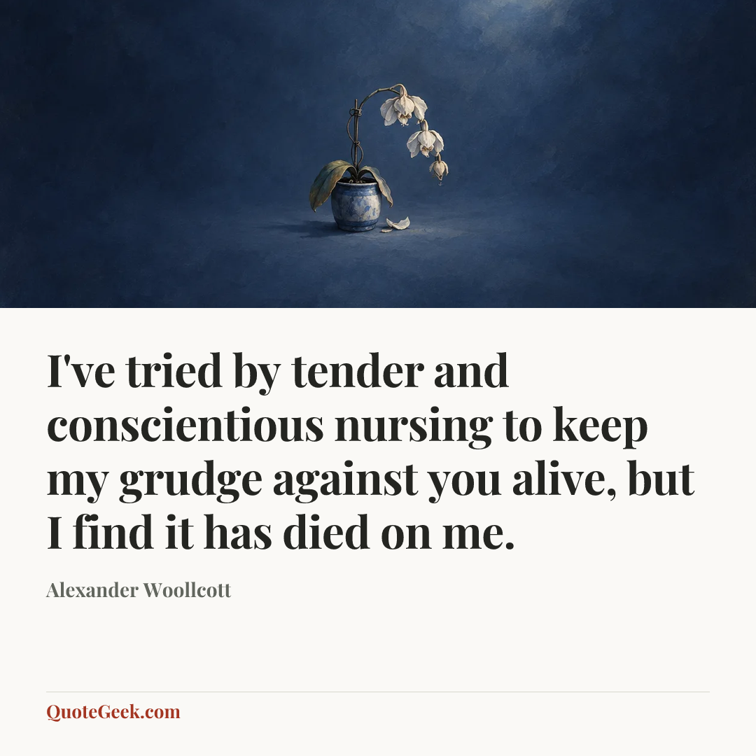 “I've tried by tender and conscientious nursing to keep my grudge against you alive, but I find it has died on me.” — Alexander Woollcott. Illustrated QuoteGeek card.