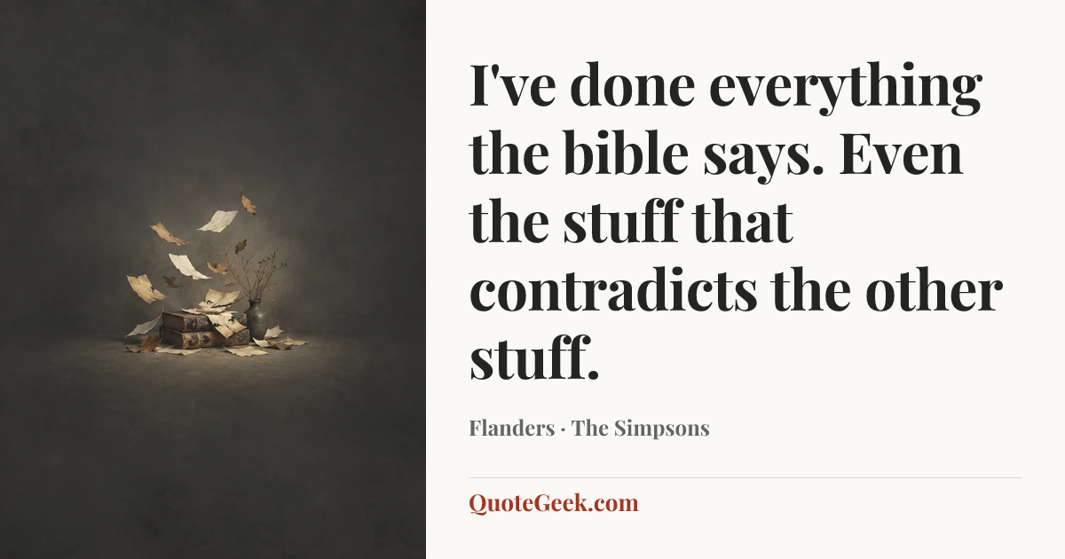 “I've done everything the bible says. Even the stuff that contradicts the other stuff.” — Flanders · The Simpsons. Illustrated QuoteGeek card.